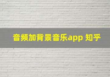 音频加背景音乐app 知乎